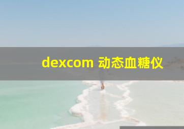 dexcom 动态血糖仪